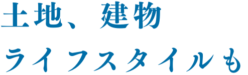 土地、建物、ライフスタイルも