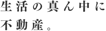 生活の真ん中に不動産。