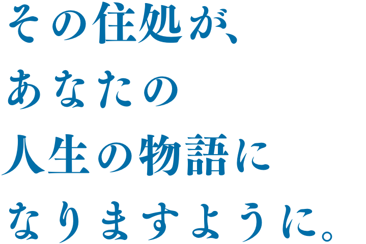 その住居があなたの、人生の物語になりますように。